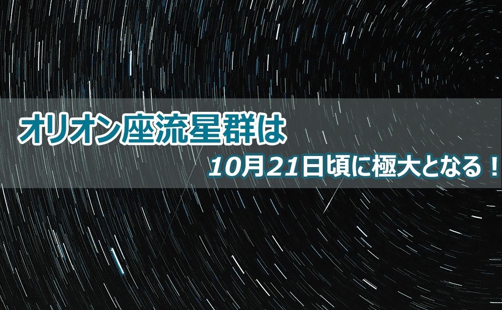 ハレー彗星から生まれたオリオン座流星群は10月21日頃に極大となる！